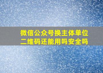 微信公众号换主体单位二维码还能用吗安全吗