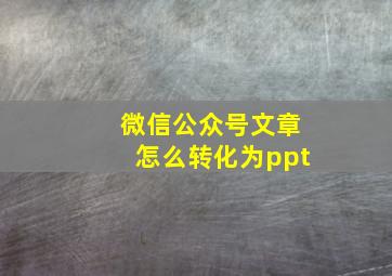 微信公众号文章怎么转化为ppt