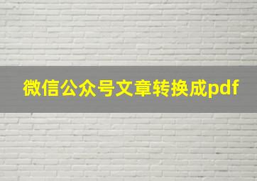 微信公众号文章转换成pdf