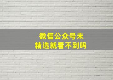 微信公众号未精选就看不到吗