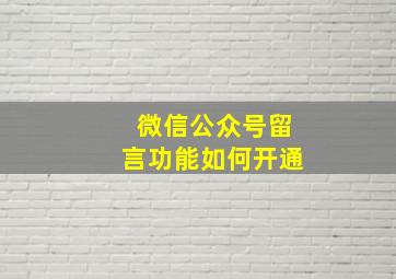 微信公众号留言功能如何开通