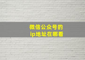 微信公众号的ip地址在哪看