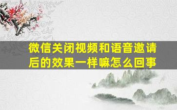 微信关闭视频和语音邀请后的效果一样嘛怎么回事