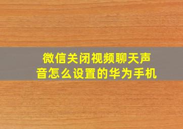 微信关闭视频聊天声音怎么设置的华为手机