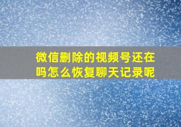 微信删除的视频号还在吗怎么恢复聊天记录呢