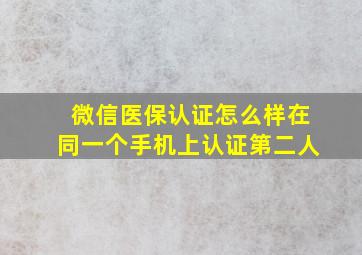 微信医保认证怎么样在同一个手机上认证第二人