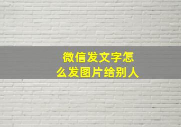 微信发文字怎么发图片给别人