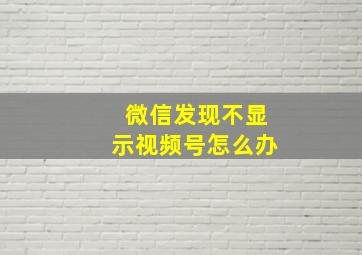 微信发现不显示视频号怎么办