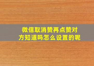 微信取消赞再点赞对方知道吗怎么设置的呢