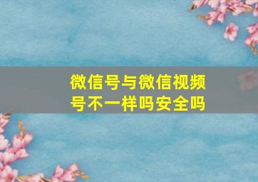 微信号与微信视频号不一样吗安全吗