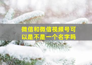 微信和微信视频号可以是不是一个名字吗