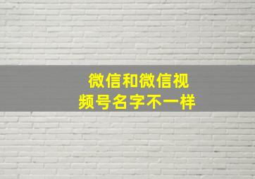 微信和微信视频号名字不一样