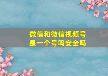 微信和微信视频号是一个号吗安全吗