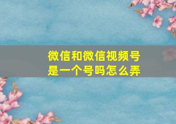 微信和微信视频号是一个号吗怎么弄