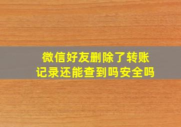 微信好友删除了转账记录还能查到吗安全吗