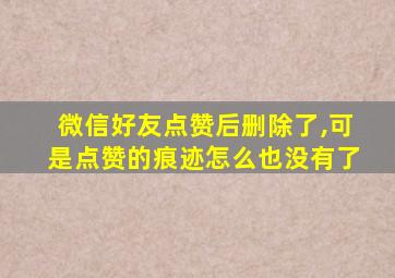 微信好友点赞后删除了,可是点赞的痕迹怎么也没有了