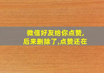 微信好友给你点赞,后来删除了,点赞还在