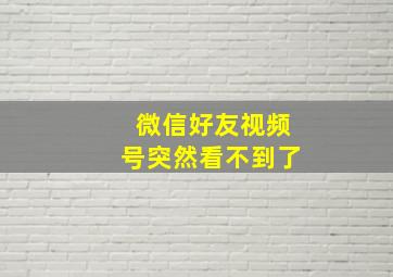 微信好友视频号突然看不到了