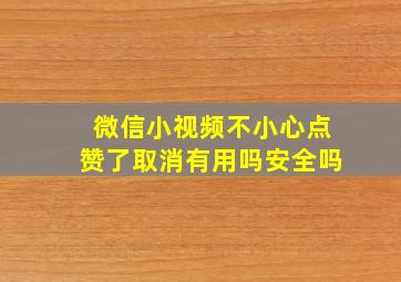 微信小视频不小心点赞了取消有用吗安全吗