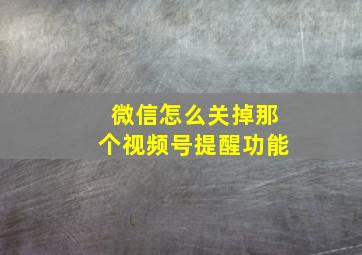 微信怎么关掉那个视频号提醒功能