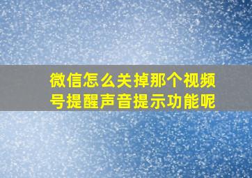 微信怎么关掉那个视频号提醒声音提示功能呢