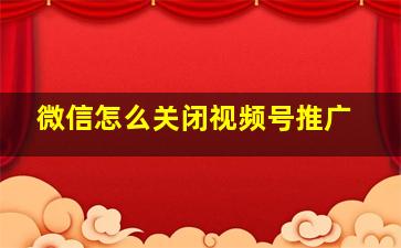 微信怎么关闭视频号推广