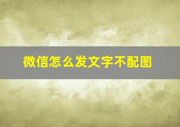 微信怎么发文字不配图