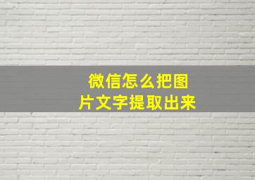 微信怎么把图片文字提取出来