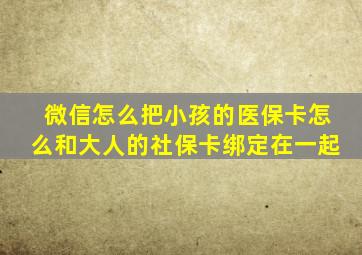 微信怎么把小孩的医保卡怎么和大人的社保卡绑定在一起