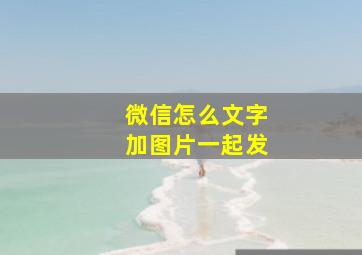 微信怎么文字加图片一起发