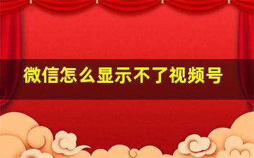 微信怎么显示不了视频号