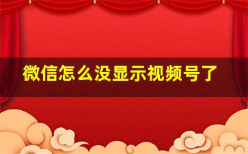 微信怎么没显示视频号了