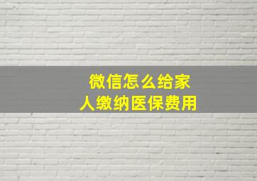 微信怎么给家人缴纳医保费用