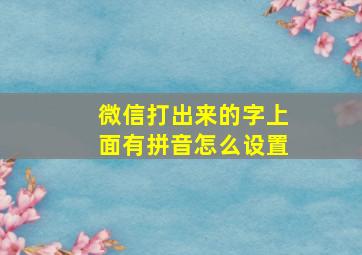 微信打出来的字上面有拼音怎么设置