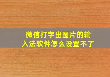 微信打字出图片的输入法软件怎么设置不了