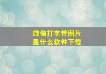 微信打字带图片是什么软件下载