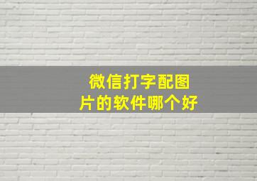 微信打字配图片的软件哪个好