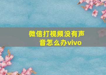 微信打视频没有声音怎么办vivo