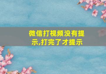 微信打视频没有提示,打完了才提示