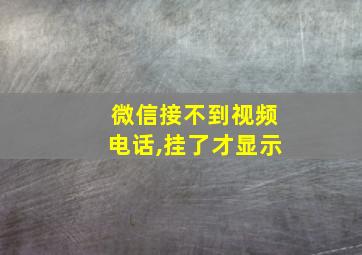 微信接不到视频电话,挂了才显示