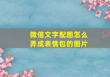 微信文字配图怎么弄成表情包的图片