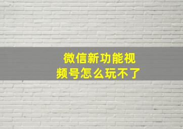 微信新功能视频号怎么玩不了