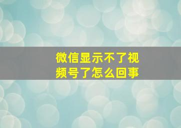 微信显示不了视频号了怎么回事