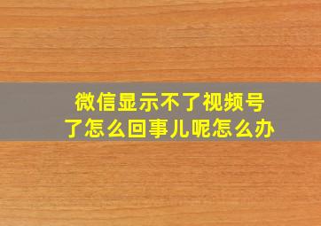 微信显示不了视频号了怎么回事儿呢怎么办