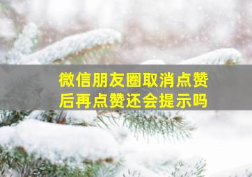 微信朋友圈取消点赞后再点赞还会提示吗