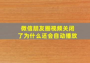 微信朋友圈视频关闭了为什么还会自动播放