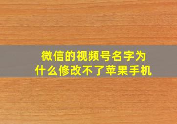 微信的视频号名字为什么修改不了苹果手机