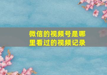 微信的视频号是哪里看过的视频记录