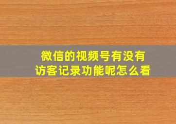 微信的视频号有没有访客记录功能呢怎么看