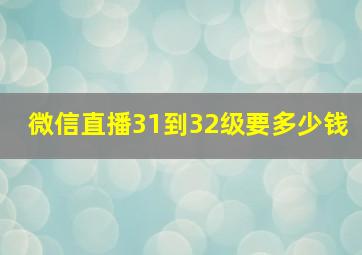 微信直播31到32级要多少钱